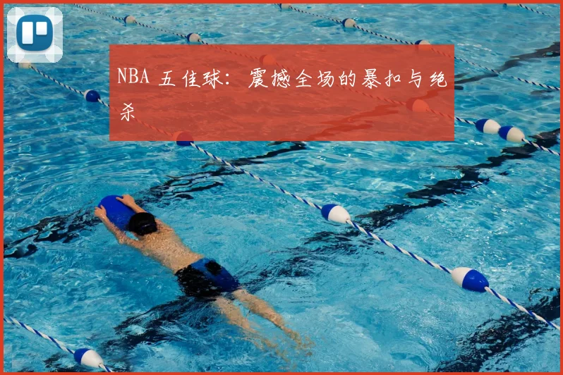 NBA 五佳球：震撼全场的暴扣与绝杀
