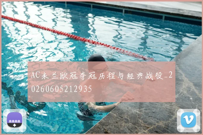 AC米兰欧冠夺冠历程与经典战役_20260605212935