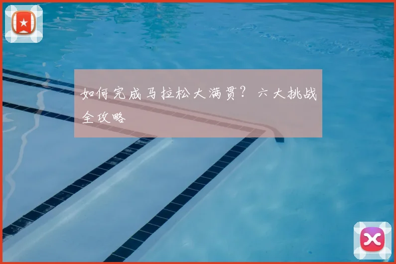 如何完成马拉松大满贯？六大挑战全攻略