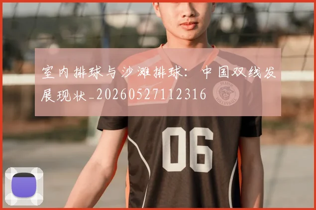 室内排球与沙滩排球:中国双线发展现状_20260527112316