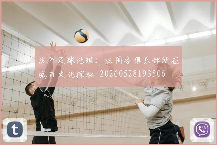 法甲足球地理：法国各俱乐部所在城市文化探秘_20260528193506