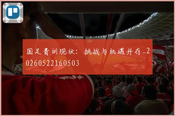 国足青训现状：挑战与机遇并存_20260522160503