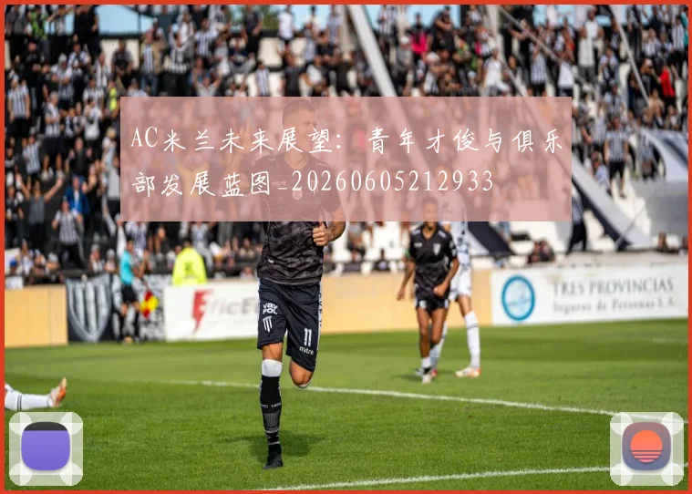 AC米兰未来展望：青年才俊与俱乐部发展蓝图_20260605212933