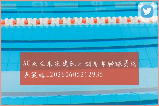 AC米兰未来建队计划与年轻球员培养策略_20260605212935