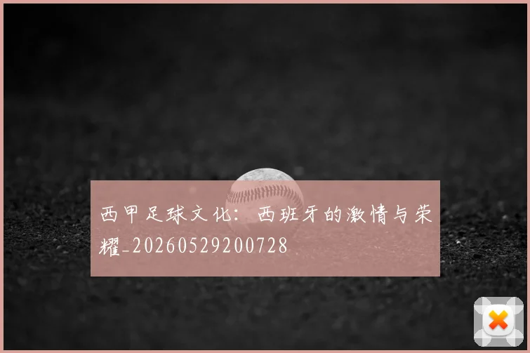 西甲足球文化：西班牙的激情与荣耀_20260529200728