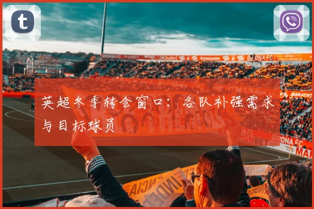 英超冬季转会窗口:各队补强需求与目标球员
