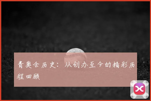 青奥会历史:从创办至今的精彩历程回顾