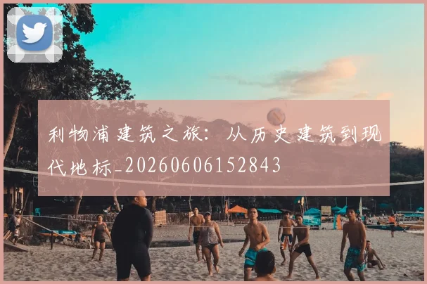 利物浦建筑之旅:从历史建筑到现代地标_20260606152843