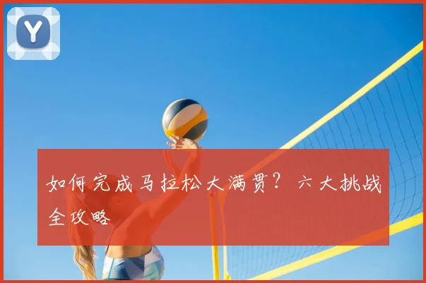 如何完成马拉松大满贯?六大挑战全攻略